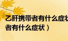 乙肝携带者有什么症状可以发现吗（乙肝携带者有什么症状）