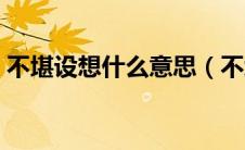 不堪设想什么意思（不堪设想意思简单介绍）