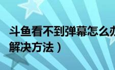 斗鱼看不到弹幕怎么办（斗鱼无法看到弹幕的解决方法）