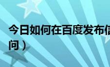 今日如何在百度发布信息推广（如何在百度提问）