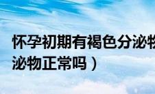 怀孕初期有褐色分泌物吗（怀孕初期有褐色分泌物正常吗）