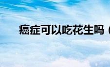 癌症可以吃花生吗（癌症可以治愈吗）