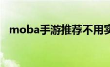 moba手游推荐不用实名认证(moba手游)