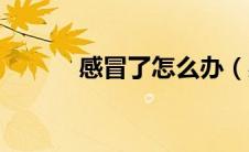 感冒了怎么办（感冒了怎么办）