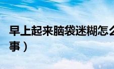 早上起来脑袋迷糊怎么回事（脑袋迷糊怎么回事）