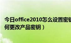 今日office2010怎么设置密钥（Microsoft Office 2010 如何更改产品密钥）