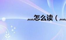 灬怎么读（灬应该怎么读）