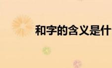 和字的含义是什么(和字的含义)