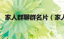 家人群聊群名片（家人群聊群名片有哪些）