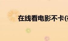 在线看电影不卡(在线看电影不卡)