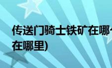 传送门骑士铁矿在哪个地图(传送门骑士铁矿在哪里)