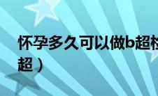 怀孕多久可以做b超检查（怀孕多久可以做B超）