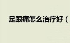 足跟痛怎么治疗好（足跟痛怎么治疗好）