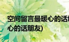 空间留言最暖心的话给好朋友(空间留言最暖心的话朋友)