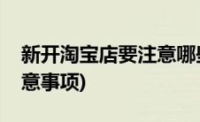 新开淘宝店要注意哪些(在淘宝开店有哪些注意事项)