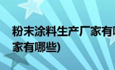 粉末涂料生产厂家有哪些好(粉末涂料生产厂家有哪些)