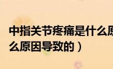 中指关节疼痛是什么原因（中指关节疼痛是什么原因导致的）