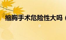 缩胸手术危险性大吗（缩胸手术危害大吗）
