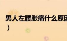 男人左腰胀痛什么原因（左腰胀痛是什么原因）
