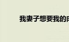 我妻子想要我的肉她妈妈告诉我。