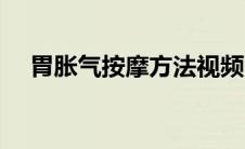 胃胀气按摩方法视频（胃胀气按摩方法）