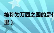 被称为万园之园的是什么（万园之园指的是哪里）