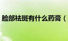 脸部祛斑有什么药膏（脸部祛斑有什么方法）