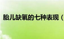 胎儿缺氧的七种表现（胎儿缺氧的3大症状）