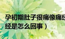 孕初期肚子很痛像痛经（怀孕初期肚子痛像痛经是怎么回事）