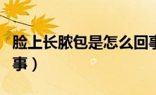 脸上长脓包是怎么回事（脸上长脓包是怎么回事）