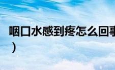 咽口水感到疼怎么回事（咽口水疼是怎么回事）
