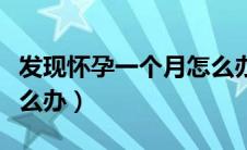 发现怀孕一个月怎么办（怀孕一个月同床了怎么办）