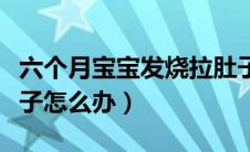 六个月宝宝发烧拉肚子怎么办（宝宝发烧拉肚子怎么办）
