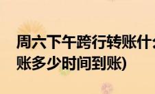 周六下午跨行转账什么时候到账(周六跨行转账多少时间到账)