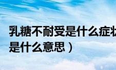 乳糖不耐受是什么症状能治愈吗（乳糖不耐受是什么意思）