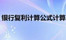 银行复利计算公式计算器(银行复利计算公式)