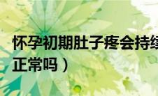 怀孕初期肚子疼会持续多久（怀孕初期肚子疼正常吗）