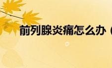 前列腺炎痛怎么办（前列腺炎怎么办）