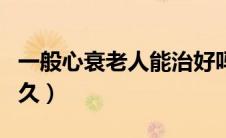 一般心衰老人能治好吗（一般心衰老人能活多久）