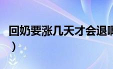 回奶要涨几天才会退啊（回奶要涨几天才会退）