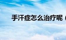 手汗症怎么治疗呢（手汗症怎么治疗）