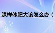 腺样体肥大该怎么办（腺样体肥大该怎么办）