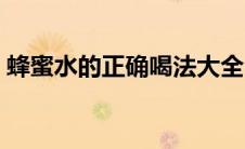 蜂蜜水的正确喝法大全（蜂蜜水的正确喝法）