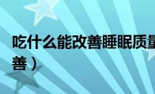 吃什么能改善睡眠质量（睡眠质量不好怎样改善）