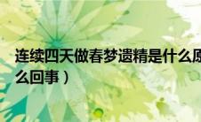 连续四天做春梦遗精是什么原因（连续两天做春梦梦遗是怎么回事）