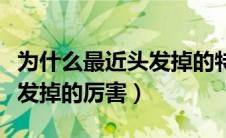 为什么最近头发掉的特别厉害（为什么最近头发掉的厉害）