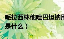 哌拉西林他唑巴坦钠用量（哌拉西林他唑巴坦是什么）