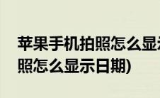 苹果手机拍照怎么显示时间天气(苹果手机拍照怎么显示日期)