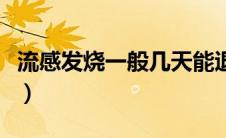 流感发烧一般几天能退烧（流感发烧几天能好）