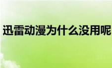 迅雷动漫为什么没用呢(迅播动漫为什么看不)